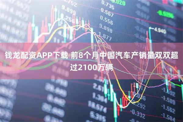 钱龙配资APP下载 前8个月中国汽车产销量双双超过2100万辆