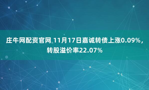 庄牛网配资官网 11月17日嘉诚转债上涨0.09%,转股溢价率22.07%